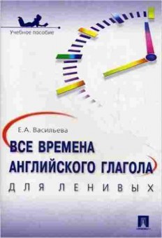 Игра Все времена английского глагола д/ленивых Уч.пос. (Васильева Е.А.), б-9116, Баград.рф